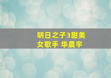 明日之子3甜美女歌手 华晨宇